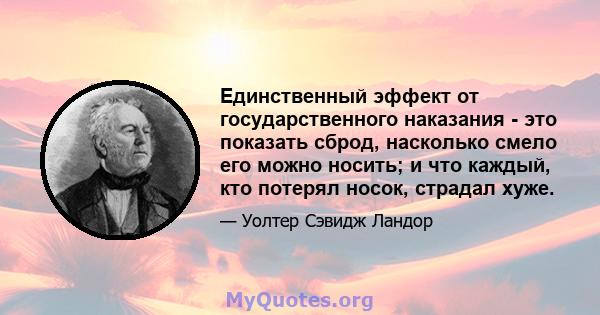 Единственный эффект от государственного наказания - это показать сброд, насколько смело его можно носить; и что каждый, кто потерял носок, страдал хуже.