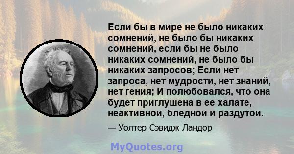 Если бы в мире не было никаких сомнений, не было бы никаких сомнений, если бы не было никаких сомнений, не было бы никаких запросов; Если нет запроса, нет мудрости, нет знаний, нет гения; И полюбовался, что она будет