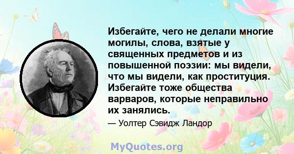 Избегайте, чего не делали многие могилы, слова, взятые у священных предметов и из повышенной поэзии: мы видели, что мы видели, как проституция. Избегайте тоже общества варваров, которые неправильно их занялись.