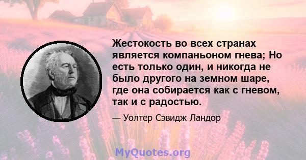 Жестокость во всех странах является компаньоном гнева; Но есть только один, и никогда не было другого на земном шаре, где она собирается как с гневом, так и с радостью.