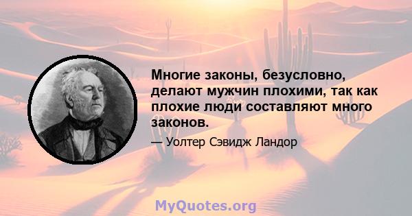 Многие законы, безусловно, делают мужчин плохими, так как плохие люди составляют много законов.