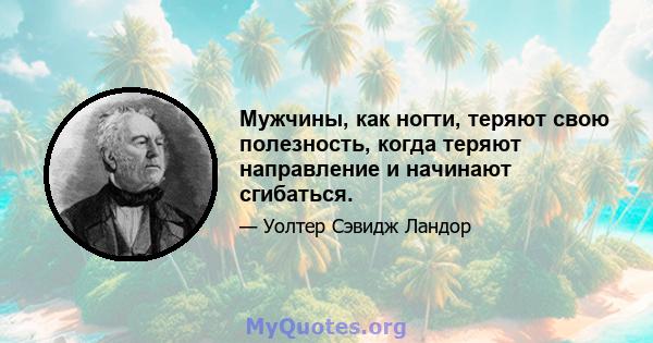 Мужчины, как ногти, теряют свою полезность, когда теряют направление и начинают сгибаться.