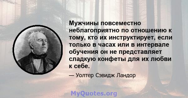 Мужчины повсеместно неблагоприятно по отношению к тому, кто их инструктирует, если только в часах или в интервале обучения он не представляет сладкую конфеты для их любви к себе.