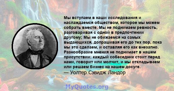 Мы вступаем в наши исследования и наслаждаемся обществом, которое мы можем собрать вместе. Мы не поднимаем ревность, разговаривая с одной в предпочтении другому; Мы не обижаемся на самых выдающихся, допрашивая его до