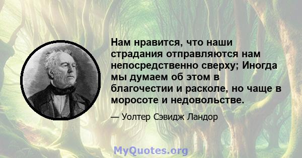 Нам нравится, что наши страдания отправляются нам непосредственно сверху; Иногда мы думаем об этом в благочестии и расколе, но чаще в моросоте и недовольстве.