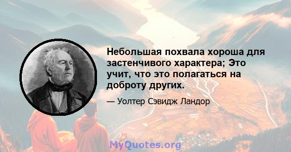 Небольшая похвала хороша для застенчивого характера; Это учит, что это полагаться на доброту других.