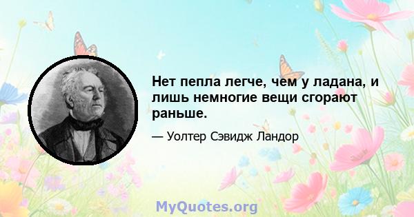 Нет пепла легче, чем у ладана, и лишь немногие вещи сгорают раньше.