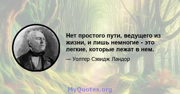 Нет простого пути, ведущего из жизни, и лишь немногие - это легкие, которые лежат в нем.