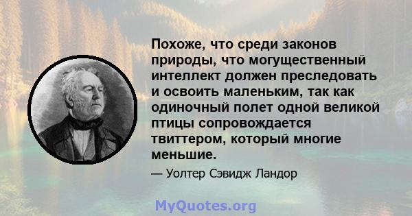 Похоже, что среди законов природы, что могущественный интеллект должен преследовать и освоить маленьким, так как одиночный полет одной великой птицы сопровождается твиттером, который многие меньшие.