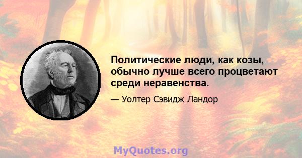 Политические люди, как козы, обычно лучше всего процветают среди неравенства.