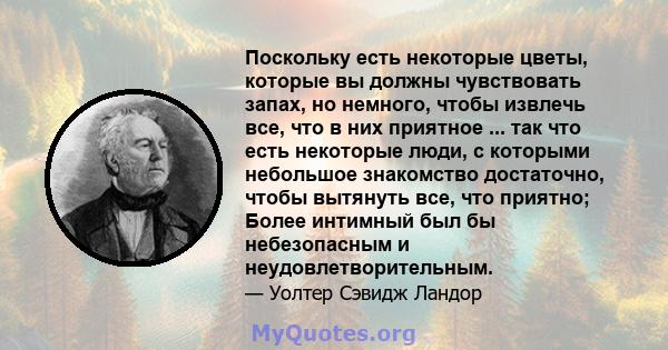 Поскольку есть некоторые цветы, которые вы должны чувствовать запах, но немного, чтобы извлечь все, что в них приятное ... так что есть некоторые люди, с которыми небольшое знакомство достаточно, чтобы вытянуть все, что 