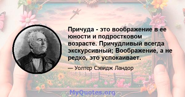 Причуда - это воображение в ее юности и подростковом возрасте. Причудливый всегда экскурсивный; Воображение, а не редко, это успокаивает.