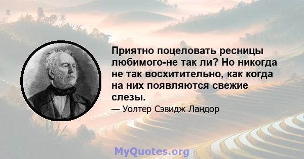 Приятно поцеловать ресницы любимого-не так ли? Но никогда не так восхитительно, как когда на них появляются свежие слезы.