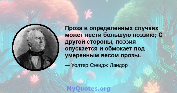 Проза в определенных случаях может нести большую поэзию; С другой стороны, поэзия опускается и обмокает под умеренным весом прозы.