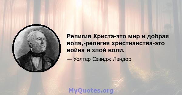 Религия Христа-это мир и добрая воля,-религия христианства-это война и злой воли.