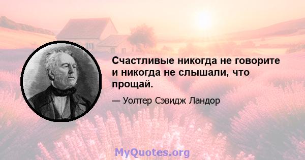 Счастливые никогда не говорите и никогда не слышали, что прощай.