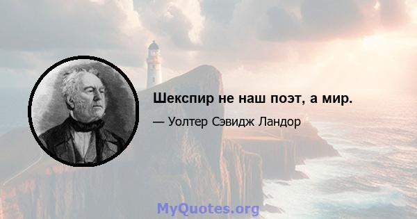 Шекспир не наш поэт, а мир.