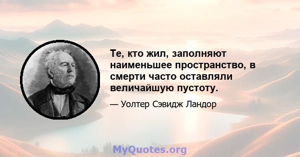 Те, кто жил, заполняют наименьшее пространство, в смерти часто оставляли величайшую пустоту.