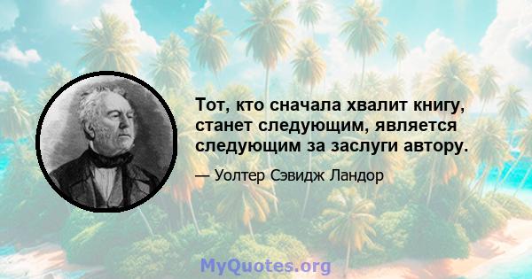 Тот, кто сначала хвалит книгу, станет следующим, является следующим за заслуги автору.