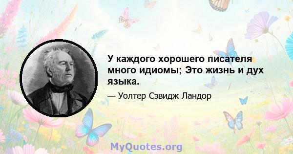 У каждого хорошего писателя много идиомы; Это жизнь и дух языка.