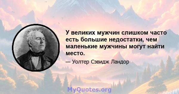 У великих мужчин слишком часто есть большие недостатки, чем маленькие мужчины могут найти место.