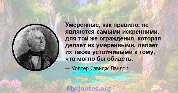 Умеренные, как правило, не являются самыми искренними, для той же ограждения, которая делает их умеренными, делает их также устойчивыми к тому, что могло бы обидеть.