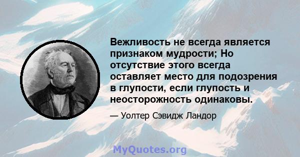 Вежливость не всегда является признаком мудрости; Но отсутствие этого всегда оставляет место для подозрения в глупости, если глупость и неосторожность одинаковы.