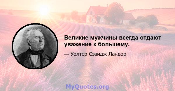 Великие мужчины всегда отдают уважение к большему.