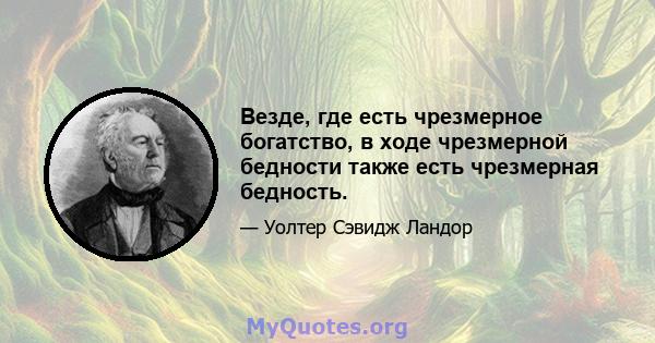 Везде, где есть чрезмерное богатство, в ходе чрезмерной бедности также есть чрезмерная бедность.