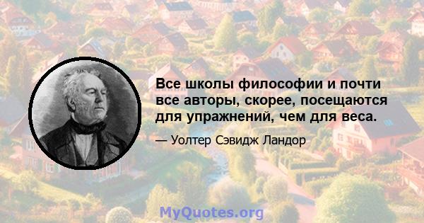 Все школы философии и почти все авторы, скорее, посещаются для упражнений, чем для веса.