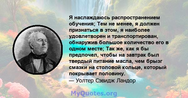 Я наслаждаюсь распространением обучения; Тем не менее, я должен признаться в этом, я наиболее удовлетворен и транспортирован, обнаружив большое количество его в одном месте; Так же, как я бы предпочел, чтобы на завтрак