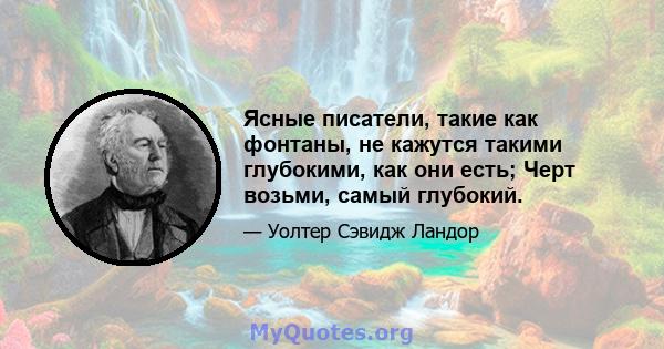 Ясные писатели, такие как фонтаны, не кажутся такими глубокими, как они есть; Черт возьми, самый глубокий.