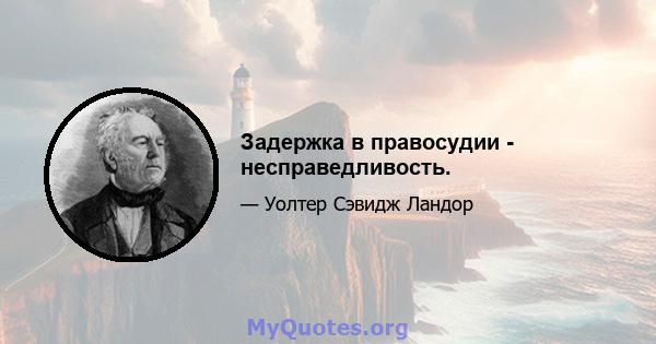 Задержка в правосудии - несправедливость.