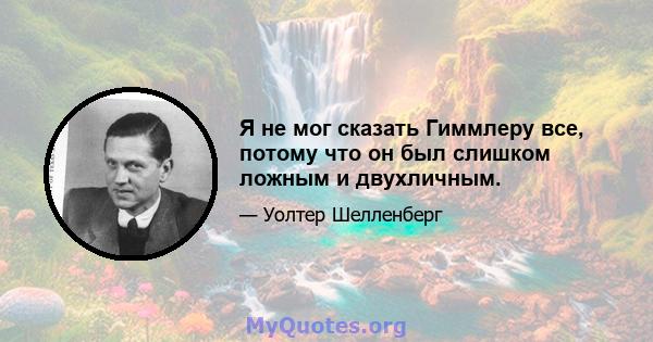 Я не мог сказать Гиммлеру все, потому что он был слишком ложным и двухличным.