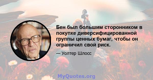 Бен был большим сторонником в покупке диверсифицированной группы ценных бумаг, чтобы он ограничил свой риск.