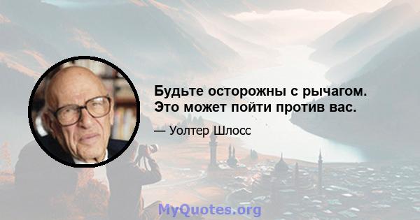 Будьте осторожны с рычагом. Это может пойти против вас.