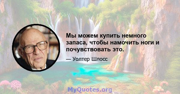 Мы можем купить немного запаса, чтобы намочить ноги и почувствовать это.