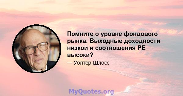 Помните о уровне фондового рынка. Выходные доходности низкой и соотношения PE высоки?