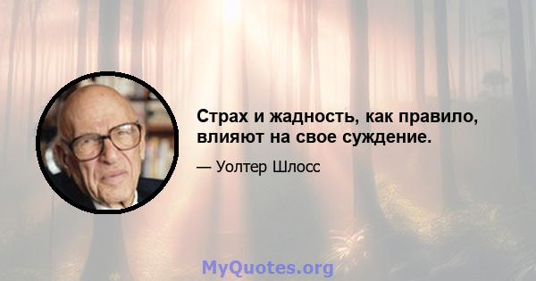 Страх и жадность, как правило, влияют на свое суждение.