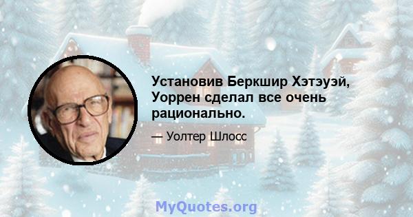 Установив Беркшир Хэтэуэй, Уоррен сделал все очень рационально.