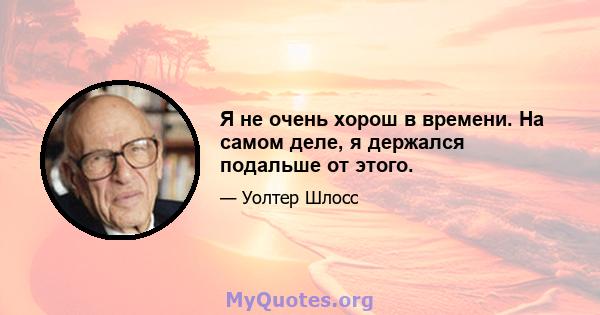 Я не очень хорош в времени. На самом деле, я держался подальше от этого.