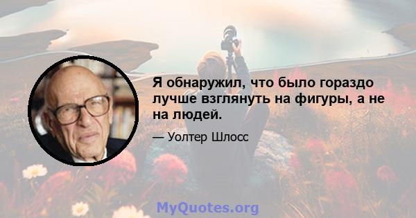 Я обнаружил, что было гораздо лучше взглянуть на фигуры, а не на людей.