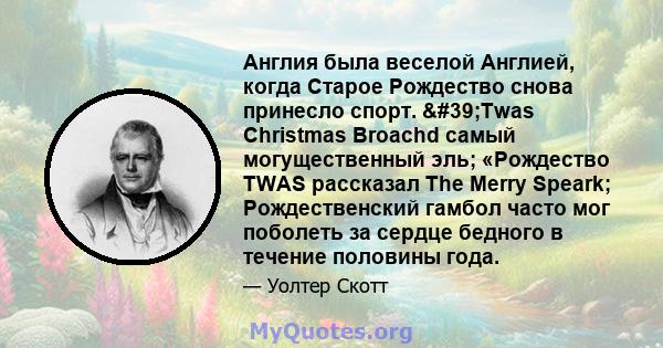 Англия была веселой Англией, когда Старое Рождество снова принесло спорт. 'Twas Christmas Broachd самый могущественный эль; «Рождество TWAS рассказал The Merry Speark; Рождественский гамбол часто мог поболеть за