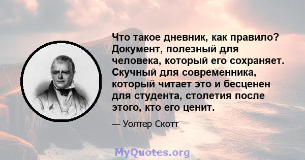 Что такое дневник, как правило? Документ, полезный для человека, который его сохраняет. Скучный для современника, который читает это и бесценен для студента, столетия после этого, кто его ценит.