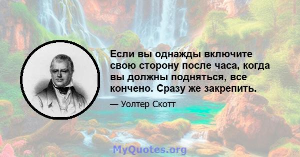 Если вы однажды включите свою сторону после часа, когда вы должны подняться, все кончено. Сразу же закрепить.