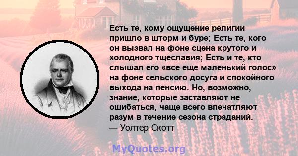 Есть те, кому ощущение религии пришло в шторм и буре; Есть те, кого он вызвал на фоне сцена крутого и холодного тщеславия; Есть и те, кто слышал его «все еще маленький голос» на фоне сельского досуга и спокойного выхода 