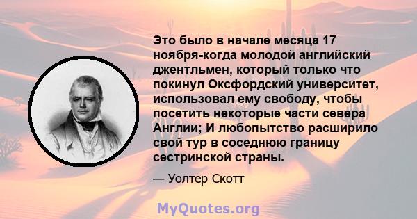 Это было в начале месяца 17 ноября-когда молодой английский джентльмен, который только что покинул Оксфордский университет, использовал ему свободу, чтобы посетить некоторые части севера Англии; И любопытство расширило