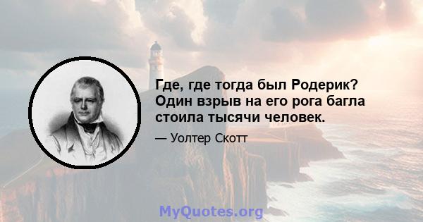 Где, где тогда был Родерик? Один взрыв на его рога багла стоила тысячи человек.