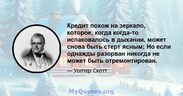 Кредит похож на зеркало, которое, когда когда-то испаковалось в дыхании, может снова быть стерт ясным; Но если однажды разорван никогда не может быть отремонтирован.