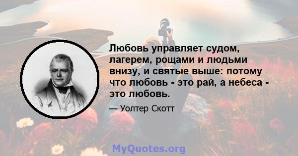 Любовь управляет судом, лагерем, рощами и людьми внизу, и святые выше: потому что любовь - это рай, а небеса - это любовь.